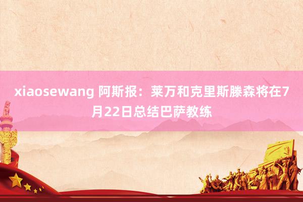 xiaosewang 阿斯报：莱万和克里斯滕森将在7月22日总结巴萨教练