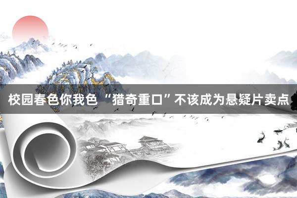 校园春色你我色 “猎奇重口”不该成为悬疑片卖点