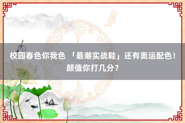 校园春色你我色 「最潮实战鞋」还有奥运配色！颜值你打几分？