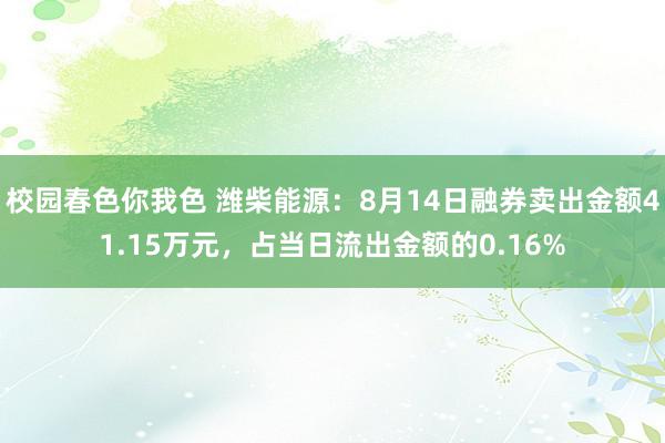 校园春色你我色 潍柴能源：8月14日融券卖出金额41.15万元，占当日流出金额的0.16%