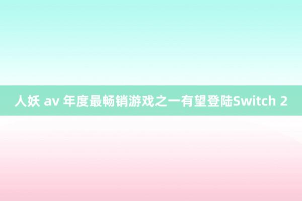 人妖 av 年度最畅销游戏之一有望登陆Switch 2