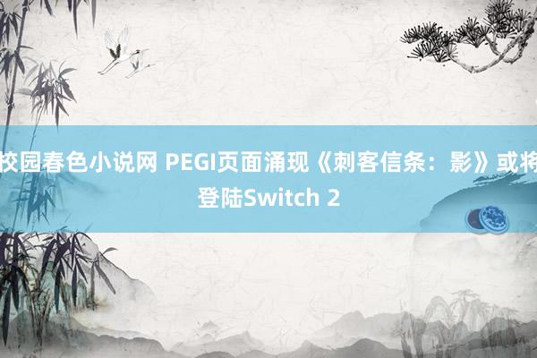 校园春色小说网 PEGI页面涌现《刺客信条：影》或将登陆Switch 2