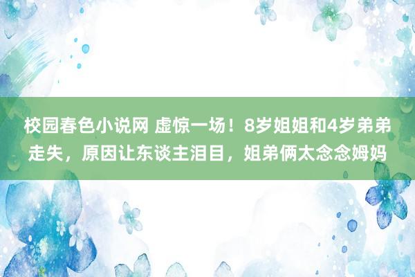 校园春色小说网 虚惊一场！8岁姐姐和4岁弟弟走失，原因让东谈主泪目，姐弟俩太念念姆妈