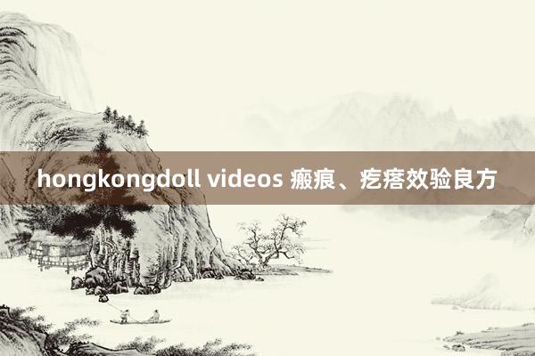 hongkongdoll videos 瘢痕、疙瘩效验良方