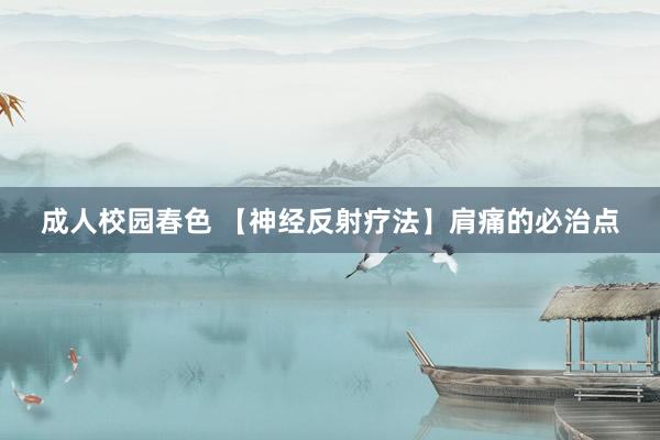 成人校园春色 【神经反射疗法】肩痛的必治点