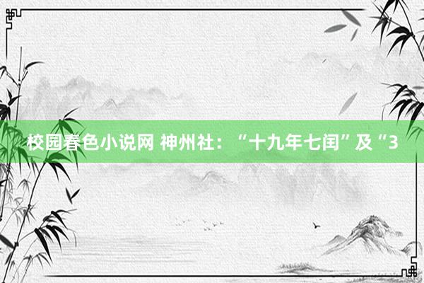 校园春色小说网 神州社:“十九年七闰”及“3