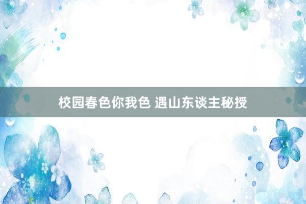 校园春色你我色 遇山东谈主秘授