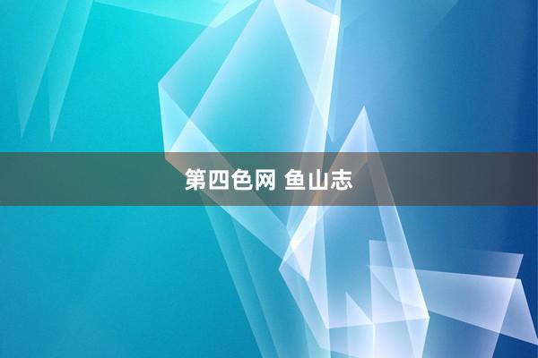 第四色网 鱼山志