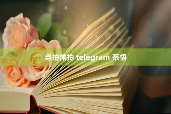 自拍偷拍 telegram 茶悟