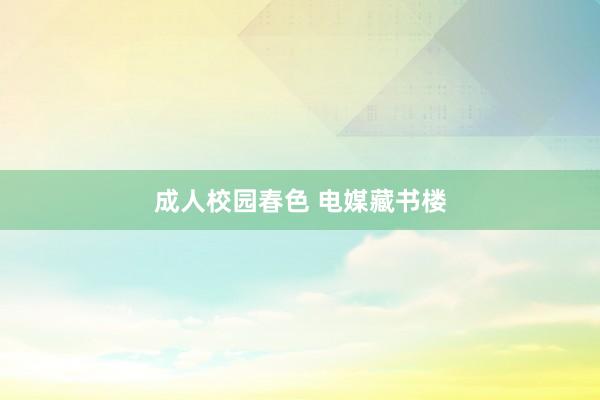 成人校园春色 电媒藏书楼